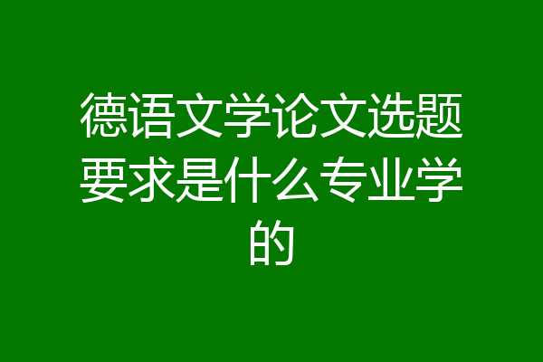 德语文学论文选题要求是什么专业学的