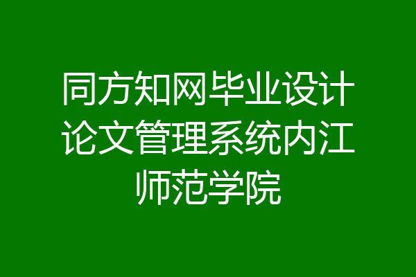 同方知网毕业设计论文管理系统内江师范学院