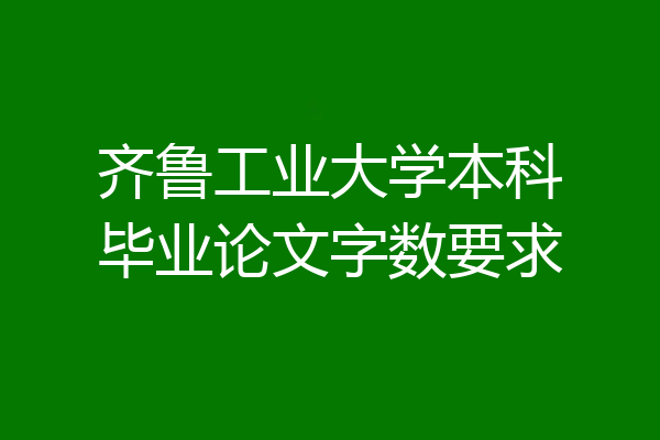 齐鲁工业大学本科毕业论文字数要求