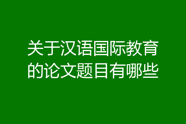关于汉语国际教育的论文题目有哪些