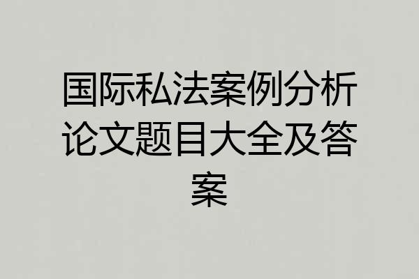 国际私法案例分析论文题目大全及答案
