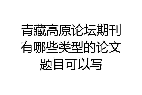 青藏高原论坛期刊有哪些类型的论文题目可以写