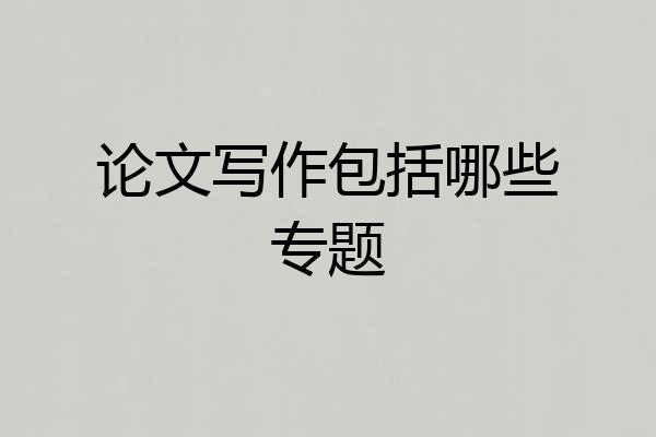 论文写作包括哪些专题