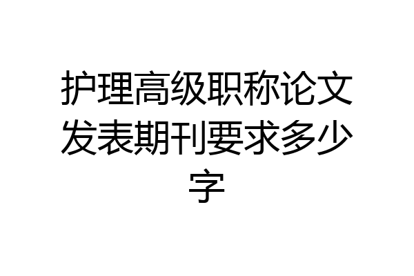 护理高级职称论文发表期刊要求多少字
