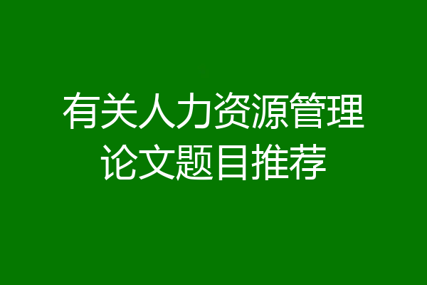 有关人力资源管理论文题目推荐