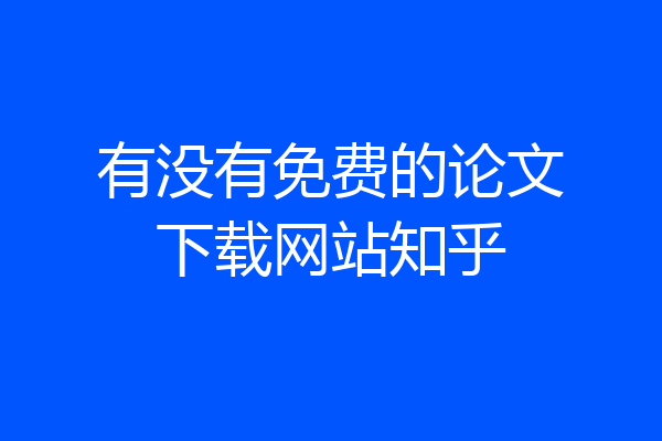 有没有免费的论文下载网站知乎