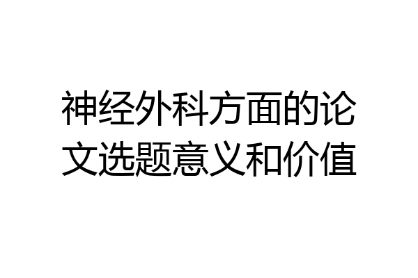 神经外科方面的论文选题意义和价值
