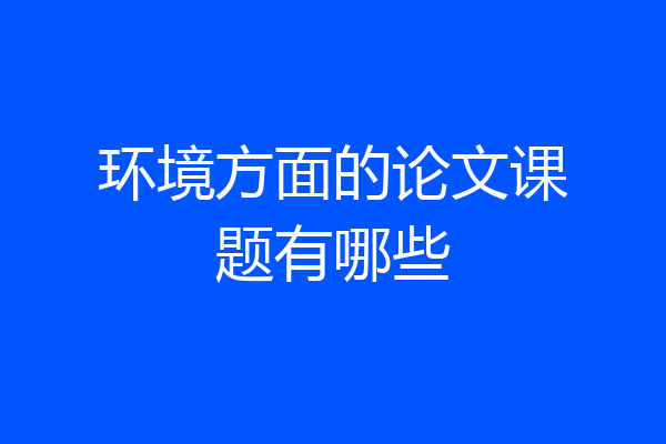 环境方面的论文课题有哪些