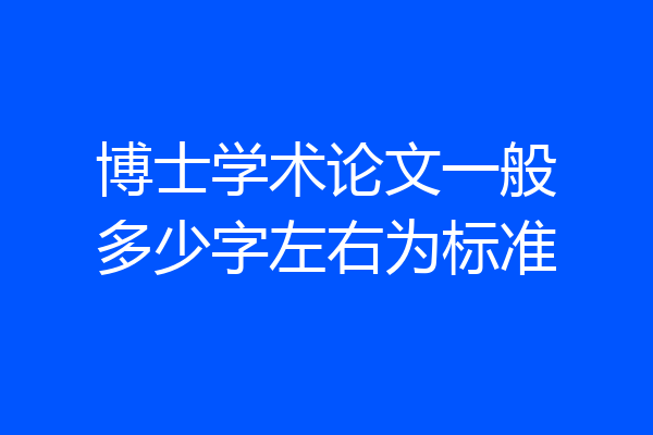 博士学术论文一般多少字左右为标准