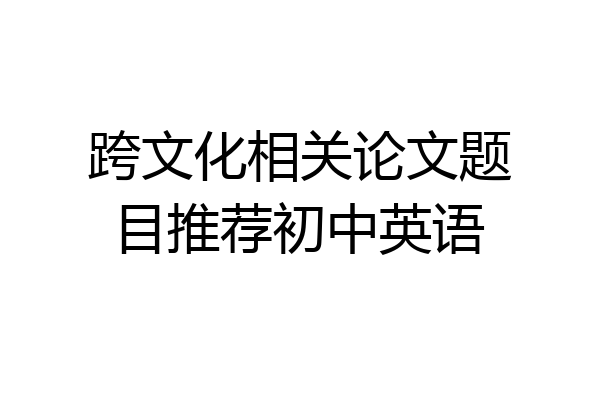 跨文化相关论文题目推荐初中英语