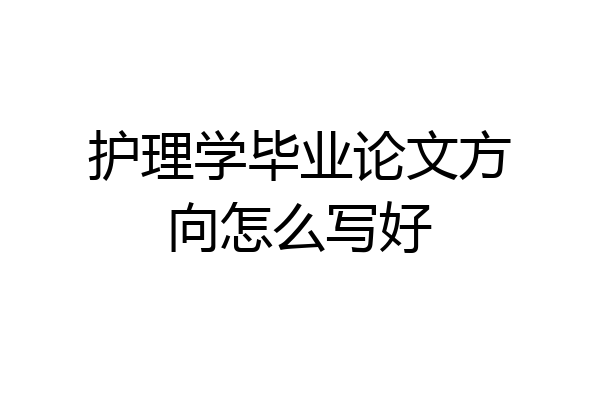 护理学毕业论文方向怎么写好