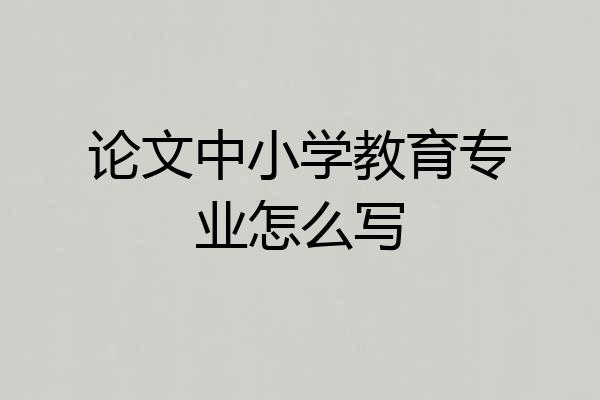 论文中小学教育专业怎么写