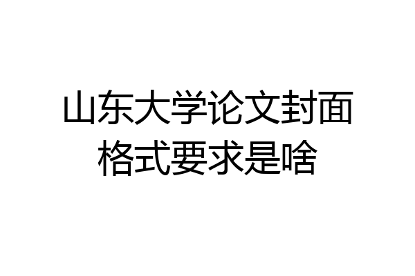 山东大学论文封面格式要求是啥