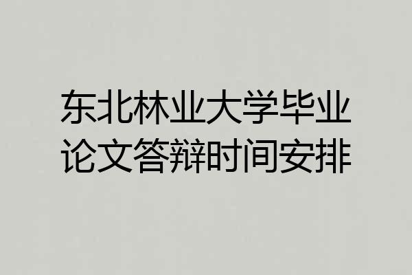 东北林业大学毕业论文答辩时间安排