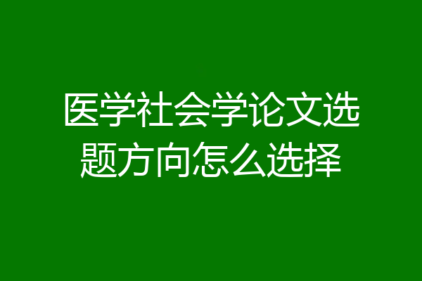 医学社会学论文选题方向怎么选择