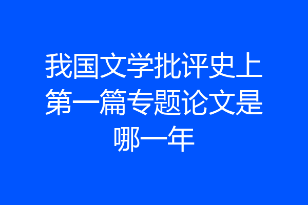 我国文学批评史上第一篇专题论文是哪一年