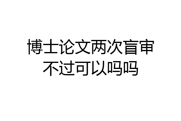 博士论文两次盲审不过可以吗吗