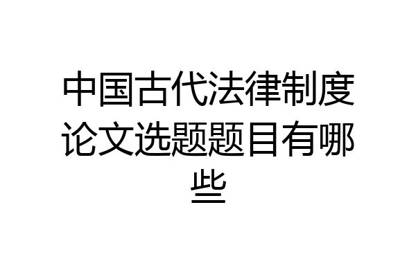 中国古代法律制度论文选题题目有哪些