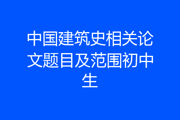 中国建筑史相关论文题目及范围初中生