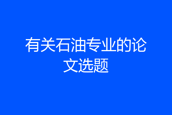 有关石油专业的论文选题
