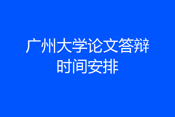 广州大学论文答辩时间安排