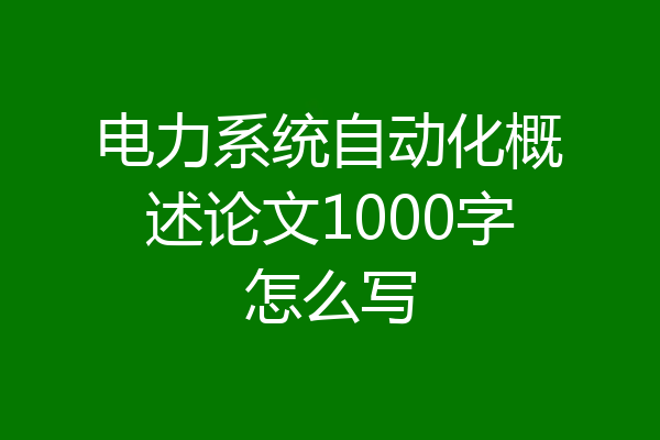 电力系统自动化概述论文1000字怎么写
