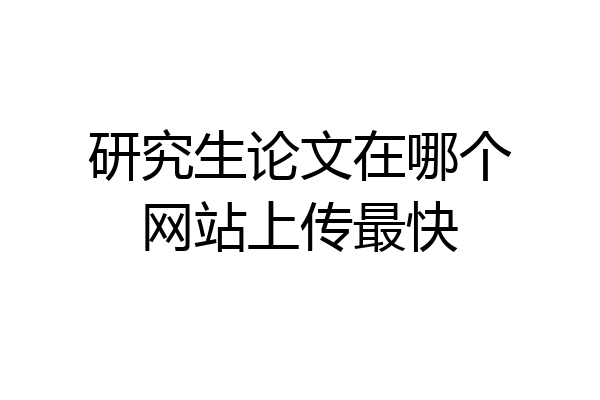 研究生论文在哪个网站上传最快