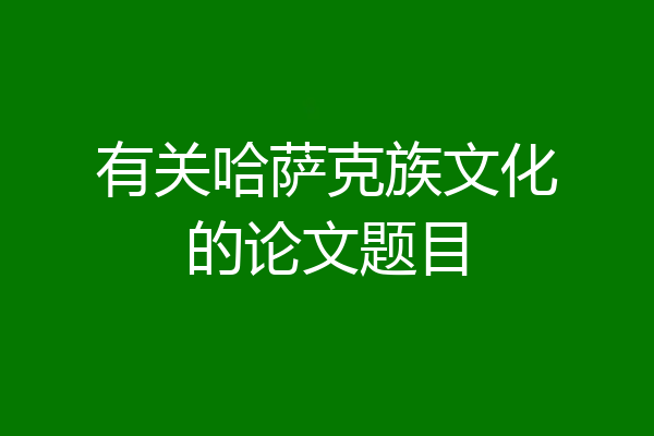 有关哈萨克族文化的论文题目