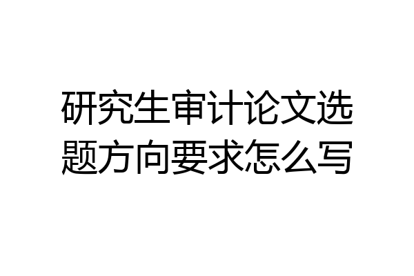 研究生审计论文选题方向要求怎么写