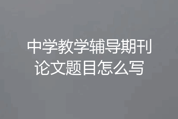 中学教学辅导期刊论文题目怎么写