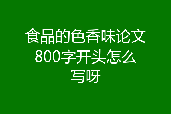 食品的色香味论文800字开头怎么写呀