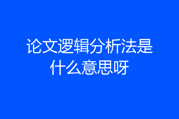 论文逻辑分析法是什么意思呀