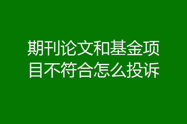 期刊论文和基金项目不符合怎么投诉