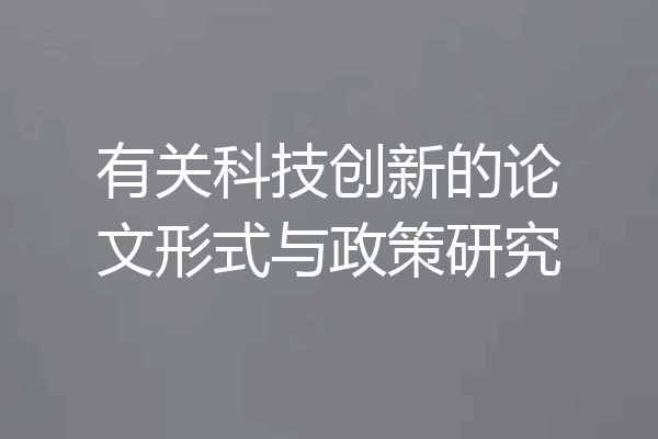有关科技创新的论文形式与政策研究