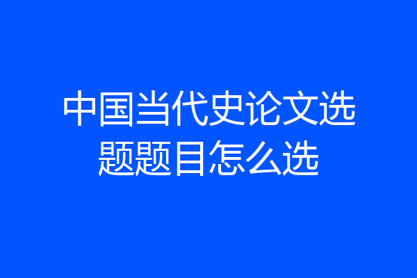 中国当代史论文选题题目怎么选