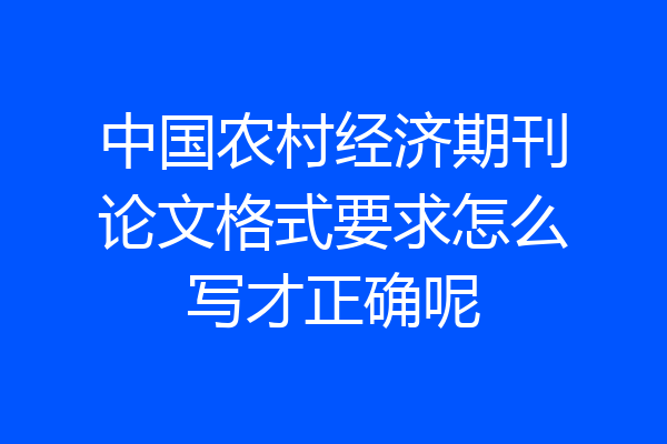中国农村经济期刊论文格式要求怎么写才正确呢