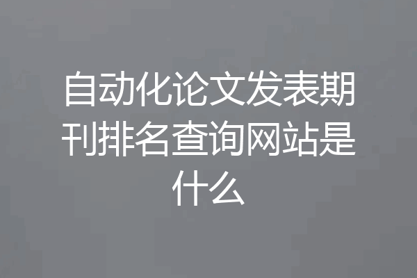 自动化论文发表期刊排名查询网站是什么