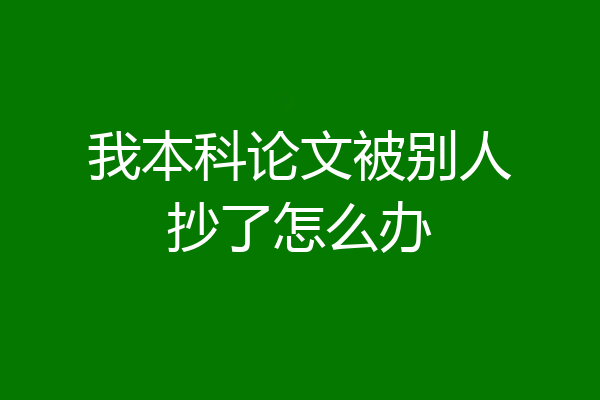 我本科论文被别人抄了怎么办