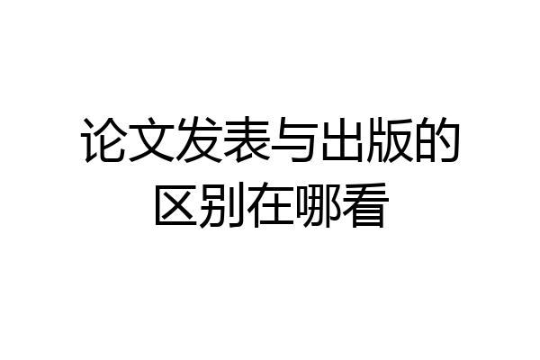 论文发表与出版的区别在哪看