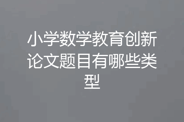 小学数学教育创新论文题目有哪些类型