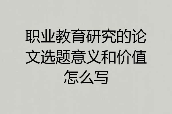 职业教育研究的论文选题意义和价值怎么写