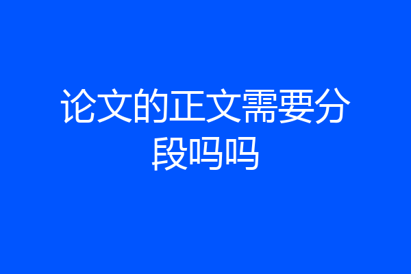 论文的正文需要分段吗吗