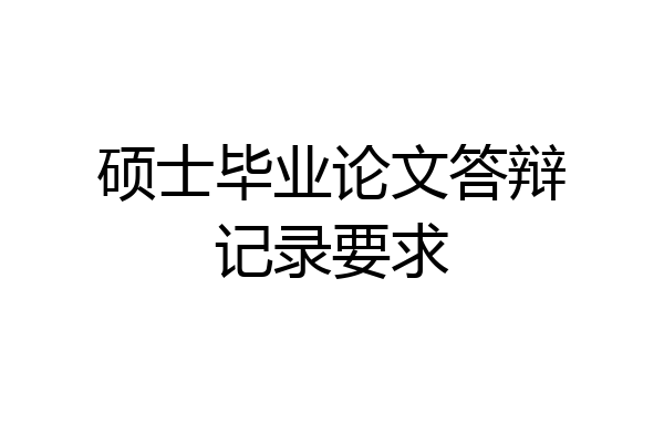 硕士毕业论文答辩记录要求