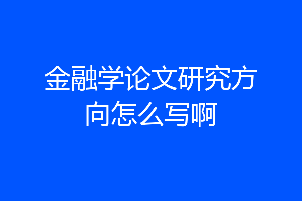 金融学论文研究方向怎么写啊