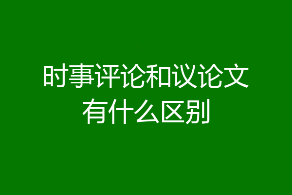 时事评论和议论文有什么区别