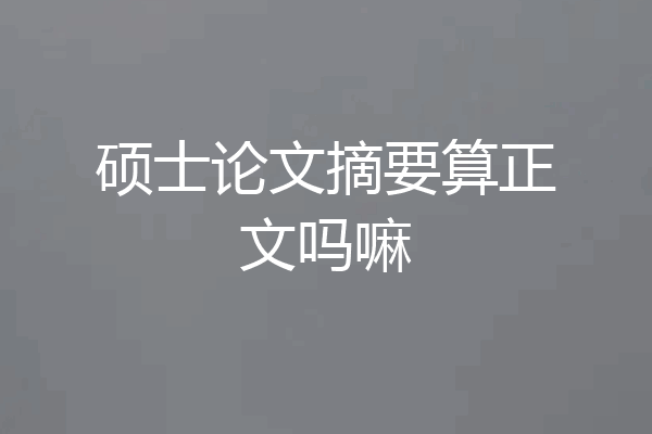 硕士论文摘要算正文吗嘛