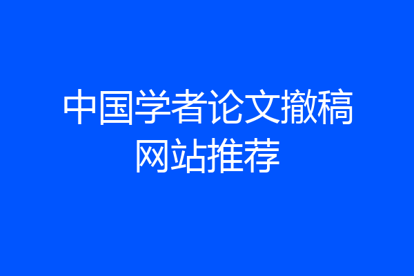 中国学者论文撤稿网站推荐