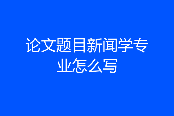 论文题目新闻学专业怎么写