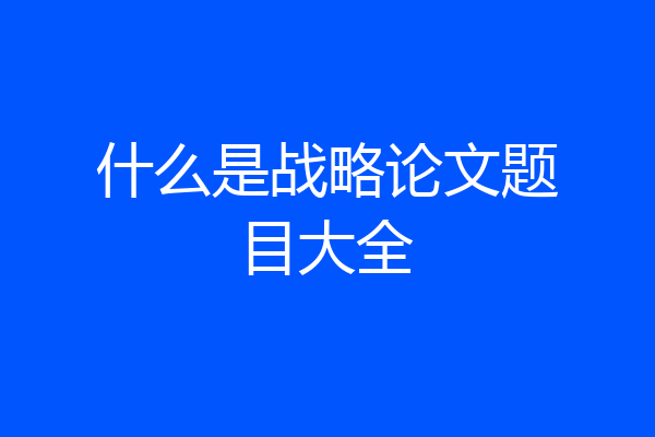 什么是战略论文题目大全
