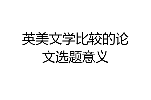 英美文学比较的论文选题意义
